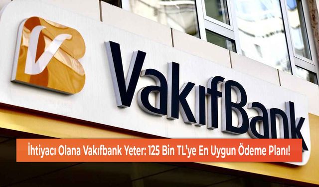 İhtiyacı Olana Vakıfbank Yeter: 125 Bin TL’ye En Uygun Ödeme Planı!
