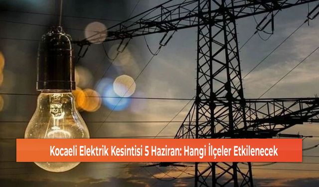 Kocaeli Elektrik Kesintisi 5 Haziran: Hangi İlçeler Etkilenecek
