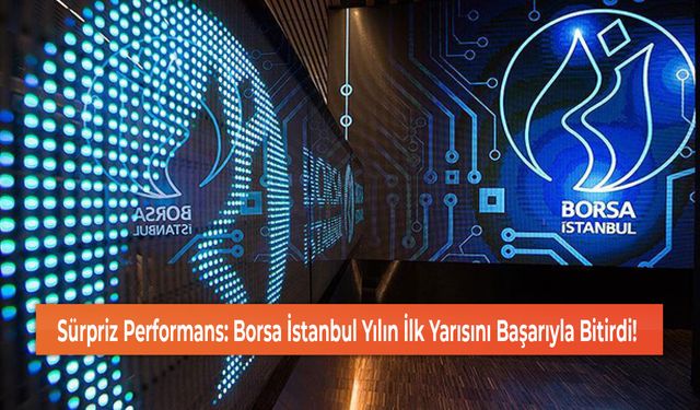 Sürpriz Performans: Borsa İstanbul Yılın İlk Yarısını Başarıyla Bitirdi!