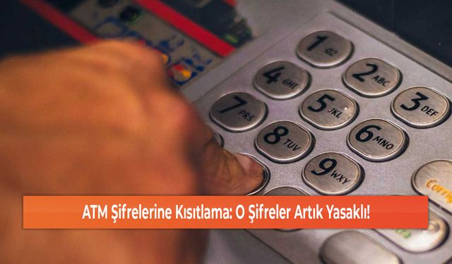 ATM Şifrelerine Kısıtlama: O Şifreler Artık Yasaklı!