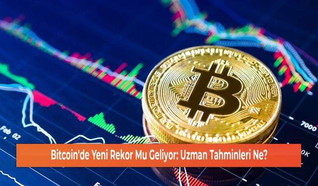 Bitcoin'de Yeni Rekor Mu Geliyor: Uzman Tahminleri Ne?