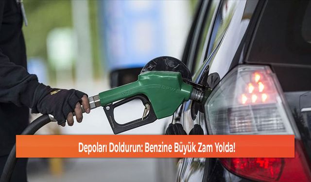 Depoları Doldurun: Benzine Büyük Zam Yolda!