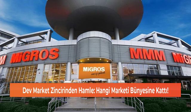 Dev Market Zincirinden Hamle: Hangi Marketi Bünyesine Kattı!