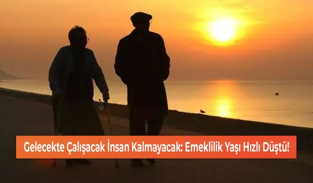 Gelecekte Çalışacak İnsan Kalmayacak: Emeklilik Yaşı Hızlı Düştü!