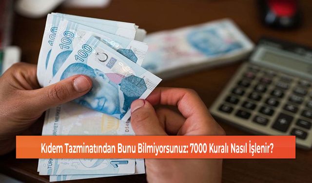 Kıdem Tazminatından Bunu Bilmiyorsunuz: 7000 Kuralı Nasıl İşlenir?