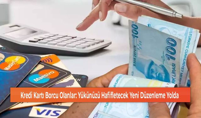 Kredi Kartı Borcu Olanlar: Yükünüzü Hafifletecek Yeni Düzenleme Yolda!