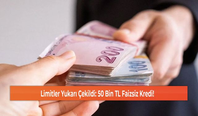 Limitler Yukarı Çekildi: 50 Bin TL Faizsiz Kredi!