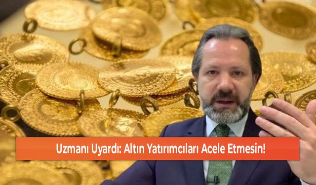 Uzmanı Uyardı: Altın Yatırımcıları Acele Etmesin!