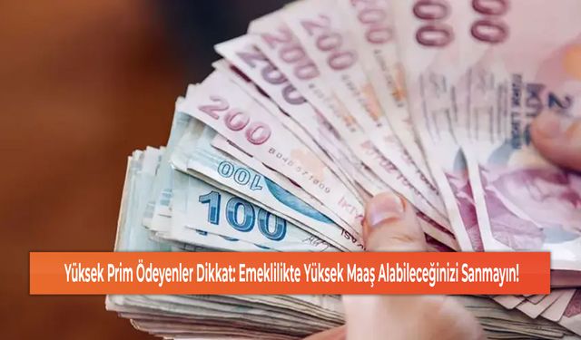 Yüksek Prim Ödeyenler Dikkat: Emeklilikte Yüksek Maaş Alabileceğinizi Sanmayın!