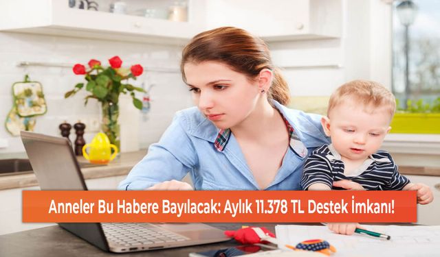 Anneler Bu Habere Bayılacak: Aylık 11.378 TL Destek İmkanı!