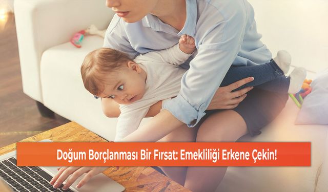 Doğum Borçlanması Bir Fırsat: Emekliliği Erkene Çekin!