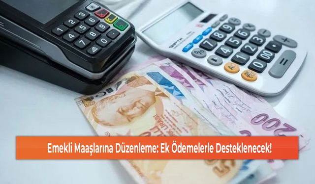 Emekli Maaşlarına Düzenleme: Ek Ödemelerle Desteklenecek!