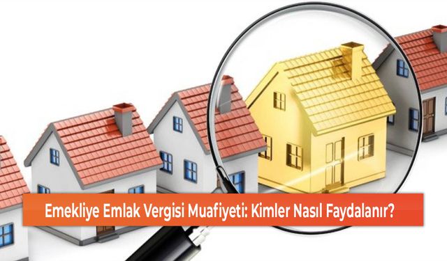 Emekliye Emlak Vergisi Muafiyeti: Kimler Nasıl Faydalanır?