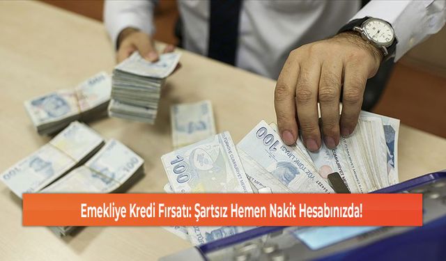 Emekliye Kredi Fırsatı: Şartsız Hemen Nakit Hesabınızda!