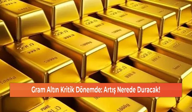 Gram Altın Kritik Dönemde: Artış Nerede Duracak!