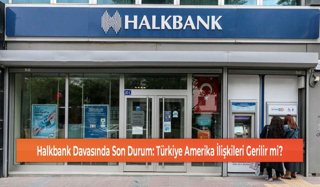 Halkbank Davasında Son Durum: Türkiye Amerika İlişkileri Gerilir mi?