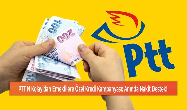 PTT N Kolay’dan Emeklilere Özel Kredi Kampanyası: Anında Nakit Destek!