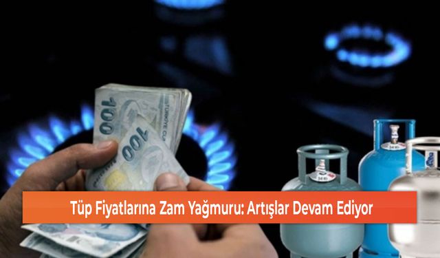 Tüp Fiyatlarına Zam Yağmuru: Artışlar Devam Ediyor