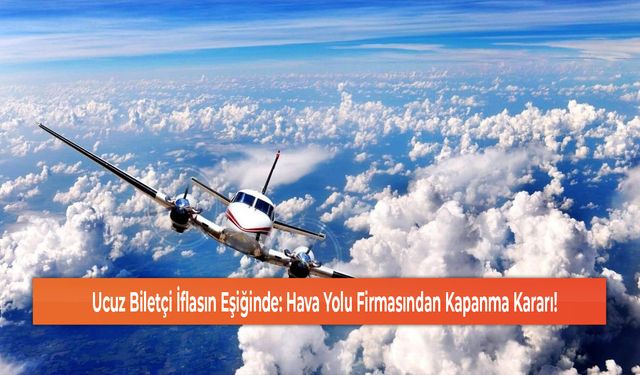 Ucuz Biletçi İflasın Eşiğinde: Hava Yolu Firmasından Kapanma Kararı!