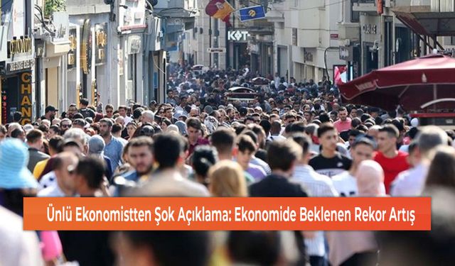 Ünlü Ekonomistten Şok Açıklama: Ekonomide Beklenen Rekor Artış!