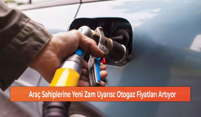 Araç Sahiplerine Yeni Zam Uyarısı: Otogaz Fiyatları Artıyor