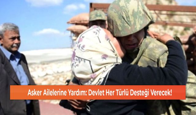 Asker Ailelerine Yardım: Devlet Her Türlü Desteği Verecek!