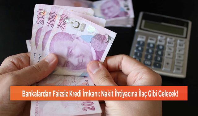 Bankalardan Faizsiz Kredi İmkanı: Nakit İhtiyacına İlaç Gibi Gelecek!