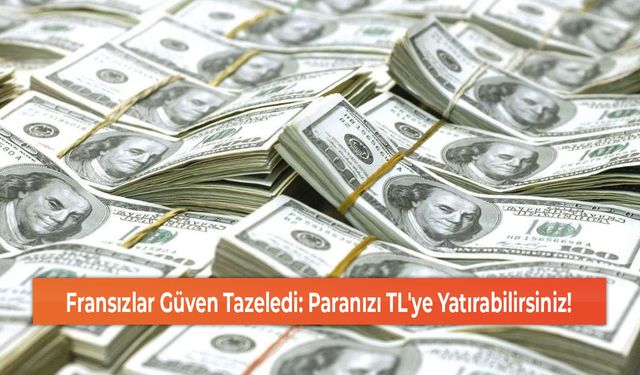 Fransızlar Güven Tazeledi: Paranızı TL'ye Yatırabilirsiniz!