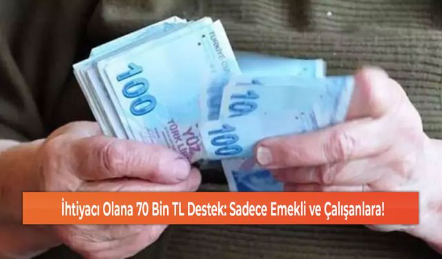 İhtiyacı Olana 70 Bin TL Destek: Sadece Emekli ve Çalışanlara!