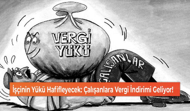 İşçinin Yükü Hafifleyecek: Çalışanlara Vergi İndirimi Geliyor!