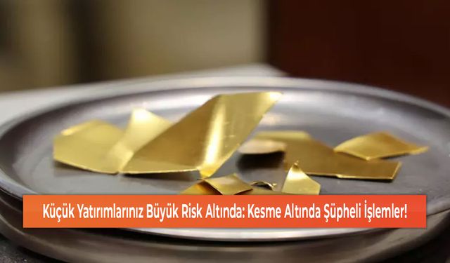 Küçük Yatırımlarınız Büyük Risk Altında: Kesme Altında Şüpheli İşlemler!