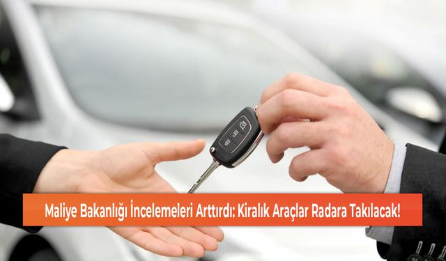 Maliye Bakanlığı İncelemeleri Arttırdı: Kiralık Araçlar Radara Takılacak!