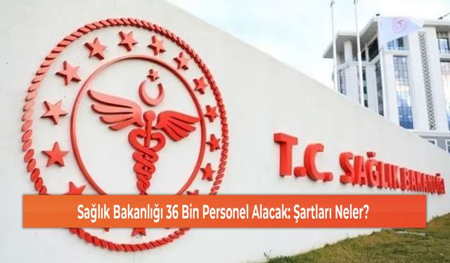 Sağlık Bakanlığı 36 Bin Personel Alacak: Şartları Neler?