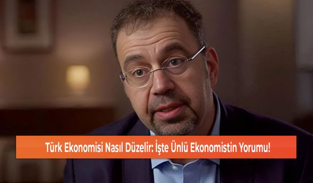 Türk Ekonomisi Nasıl Düzelir: İşte Ünlü Ekonomistin Yorumu!