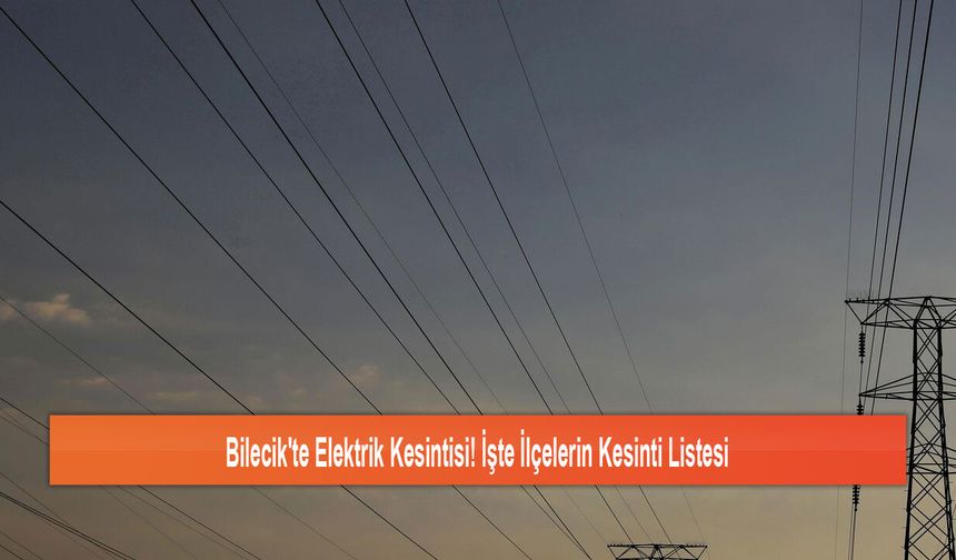 Bilecik'te Elektrik Kesintisi! İşte İlçelerin Kesinti Listesi