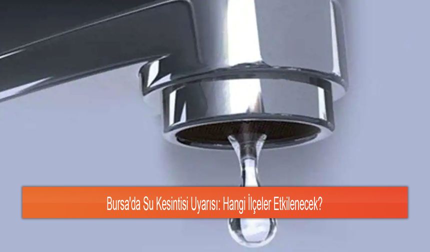 Bursa'da Su Kesintisi Uyarısı: Hangi İlçeler Etkilenecek?