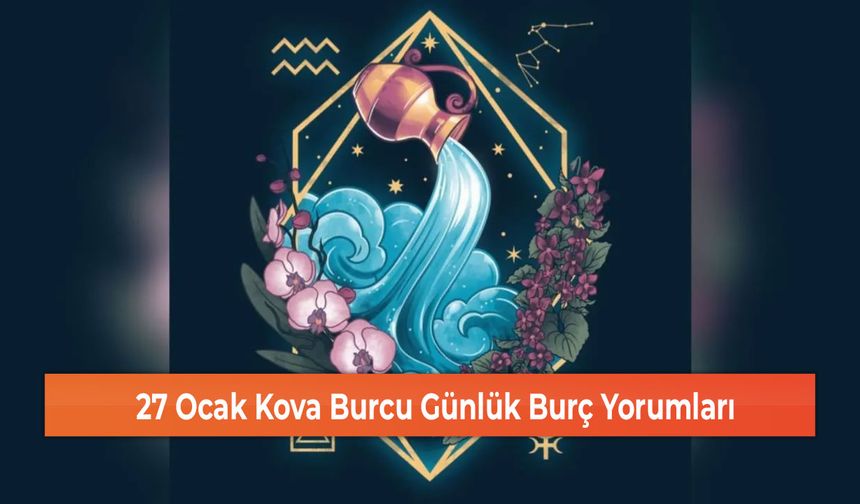 27 Ocak Kova Burcu Günlük Burç Yorumları