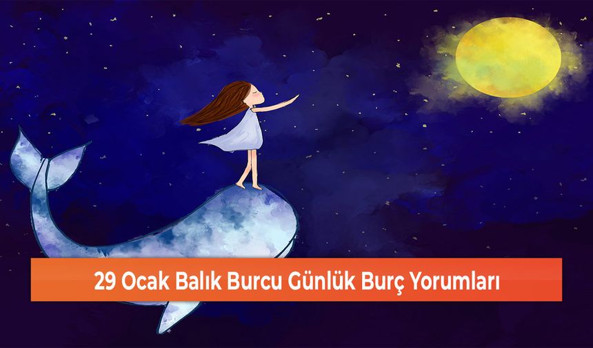 29 Ocak Balık Burcu Günlük Burç Yorumları