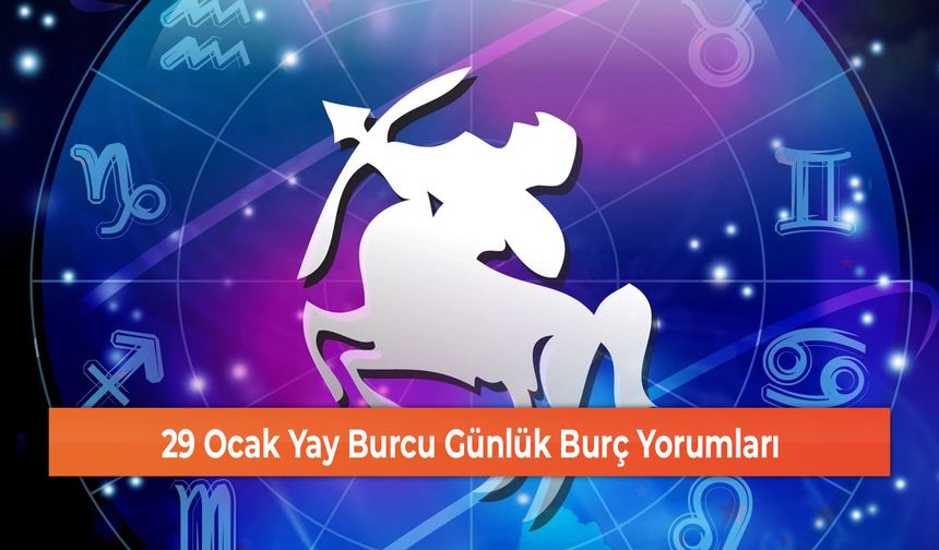 29 Ocak Yay Burcu Günlük Burç Yorumları