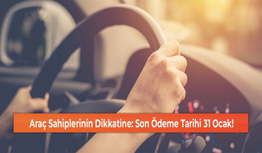 Araç Sahiplerinin Dikkatine: Son Ödeme Tarihi 31 Ocak!