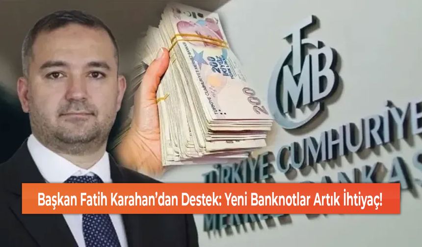 Başkan Fatih Karahan’dan Destek: Yeni Banknotlar Artık İhtiyaç!
