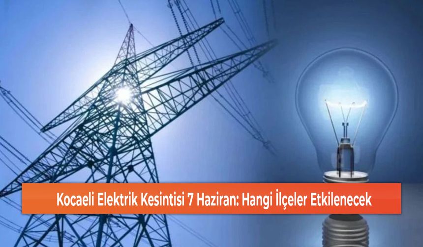 Kocaeli Elektrik Kesintisi 7 Haziran: Hangi İlçeler Etkilenecek