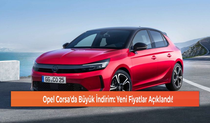 Opel Corsa'da Büyük İndirim: Yeni Fiyatlar Açıklandı!