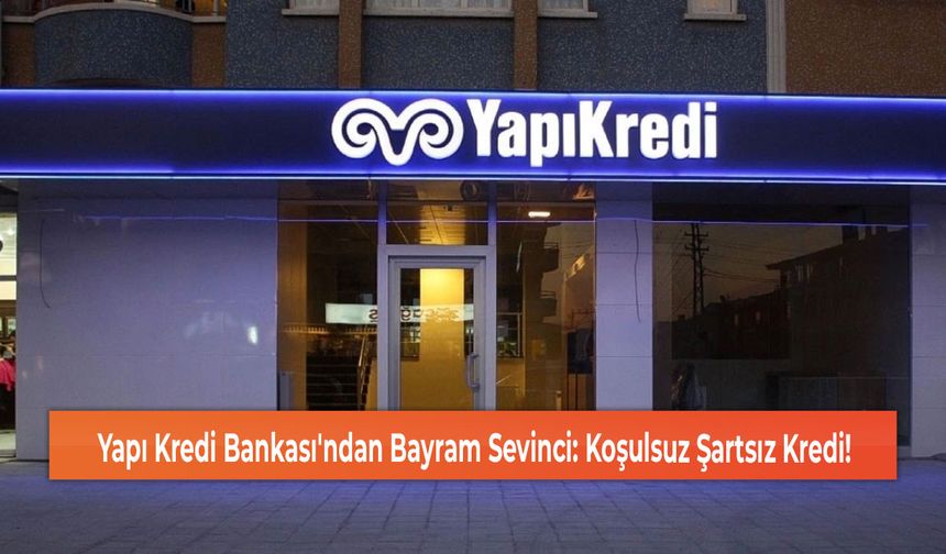 Yapı Kredi Bankası'ndan Bayram Sevinci: Koşulsuz Şartsız Kredi!