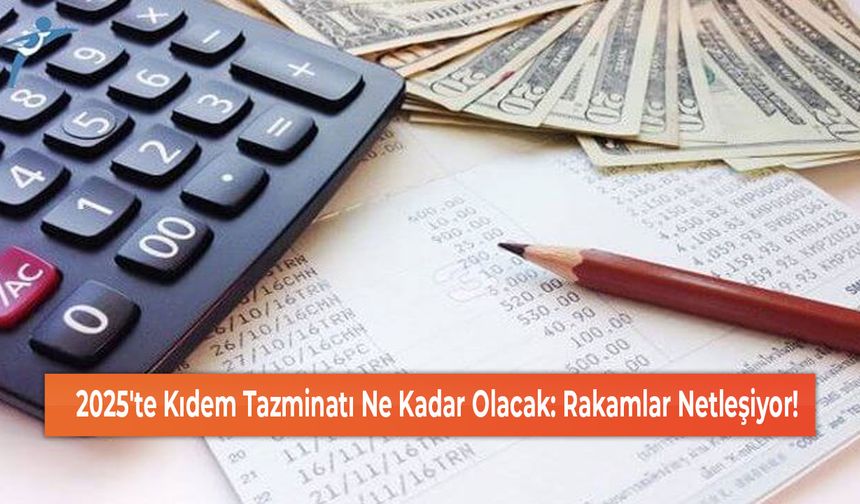 2025'te Kıdem Tazminatı Ne Kadar Olacak: Rakamlar Netleşiyor!