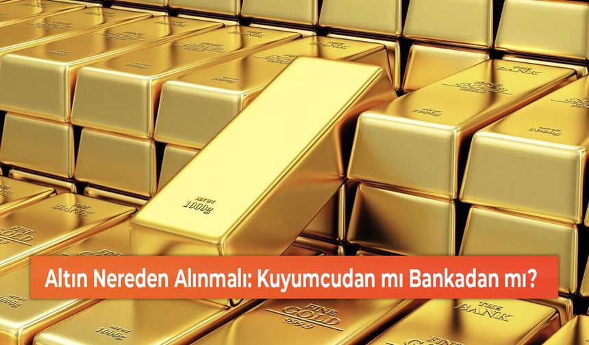 Altın Nereden Alınmalı: Kuyumcudan mı Bankadan mı?