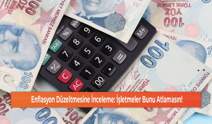 Enflasyon Düzeltmesine İnceleme: İşletmeler Bunu Atlamasın!