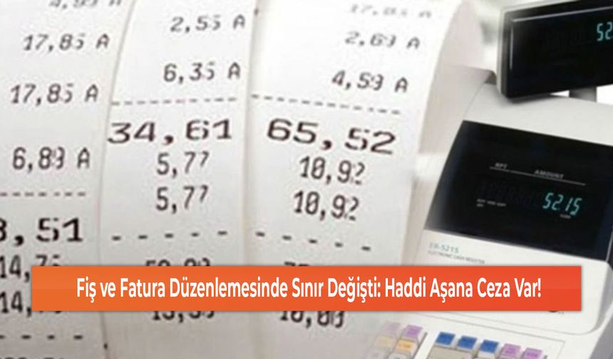 Fiş ve Fatura Düzenlemesinde Sınır Değişti: Haddi Aşana Ceza Var!