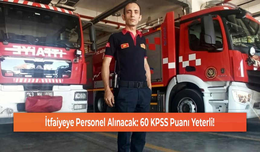 İtfaiyeye Personel Alınacak: 60 KPSS Puanı Yeterli!