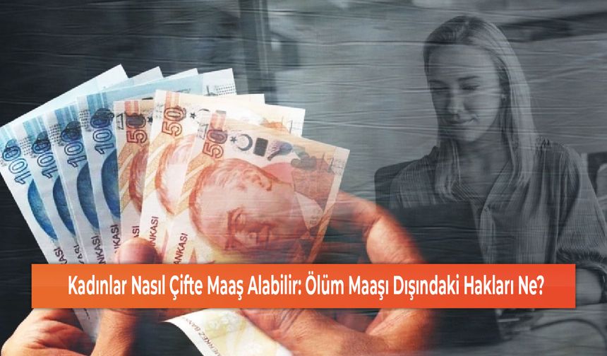 Kadınlar Nasıl Çifte Maaş Alabilir: Ölüm Maaşı Dışındaki Hakları Ne?